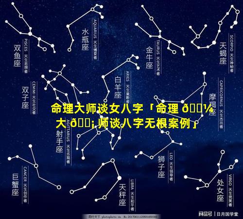 命理大师谈女八字「命理 🌼 大 🐡 师谈八字无根案例」